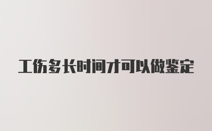 工伤多长时间才可以做鉴定