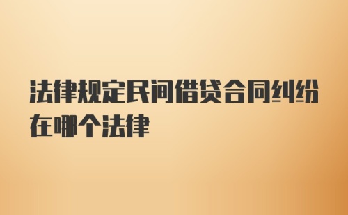 法律规定民间借贷合同纠纷在哪个法律