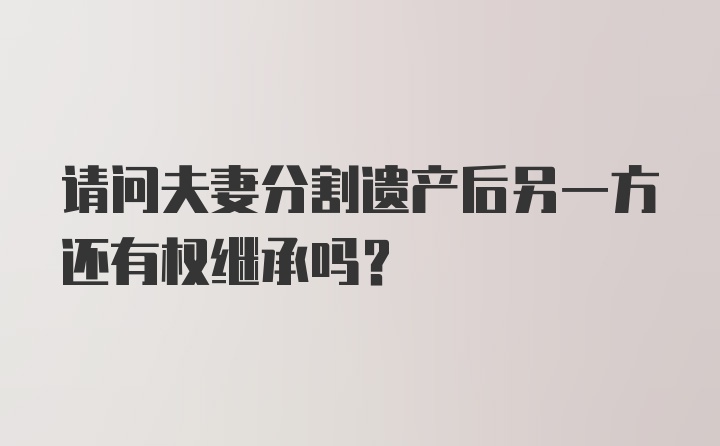 请问夫妻分割遗产后另一方还有权继承吗？