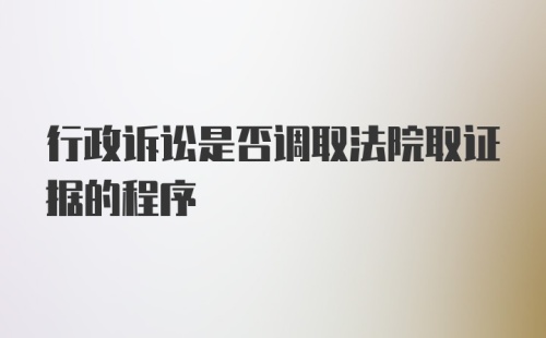 行政诉讼是否调取法院取证据的程序