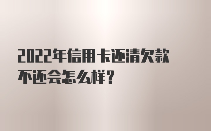 2022年信用卡还清欠款不还会怎么样？