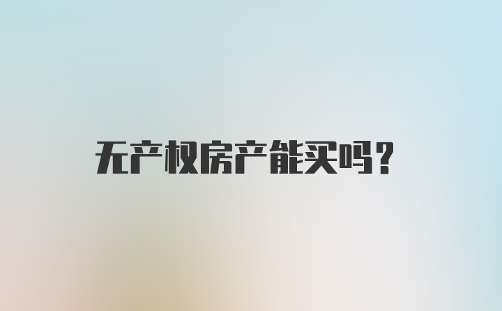 无产权房产能买吗?