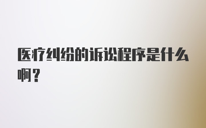 医疗纠纷的诉讼程序是什么啊？