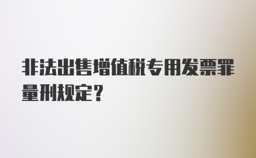 非法出售增值税专用发票罪量刑规定？