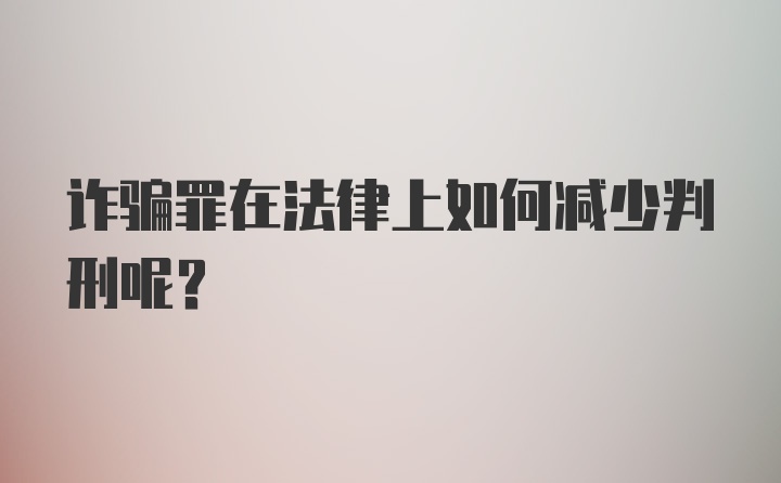 诈骗罪在法律上如何减少判刑呢？