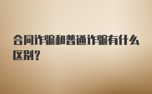 合同诈骗和普通诈骗有什么区别？