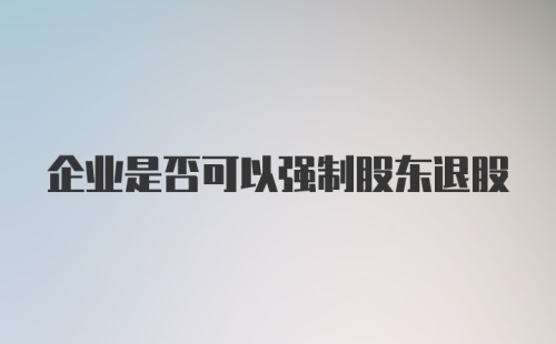 企业是否可以强制股东退股