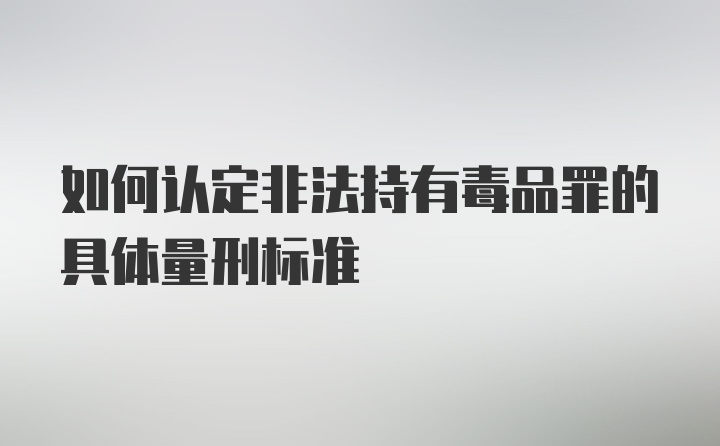 如何认定非法持有毒品罪的具体量刑标准