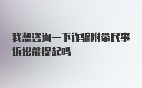 我想咨询一下诈骗附带民事诉讼能提起吗