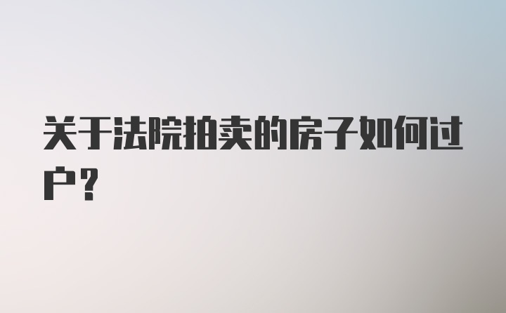 关于法院拍卖的房子如何过户？