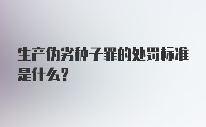 生产伪劣种子罪的处罚标准是什么？