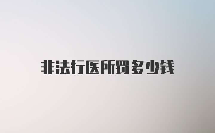 非法行医所罚多少钱