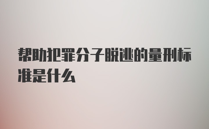 帮助犯罪分子脱逃的量刑标准是什么