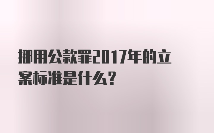 挪用公款罪2017年的立案标准是什么？