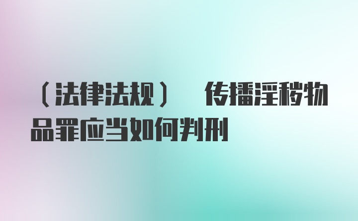 (法律法规) 传播淫秽物品罪应当如何判刑