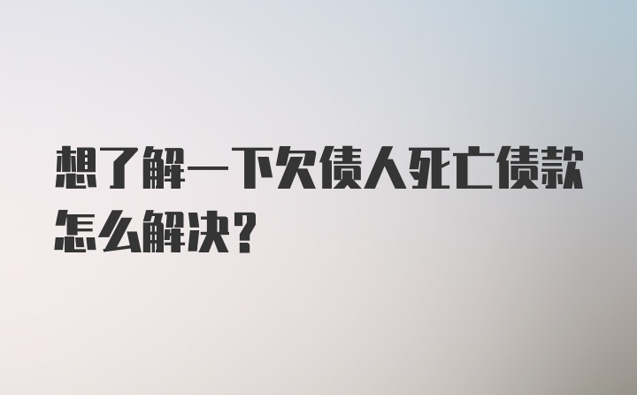 想了解一下欠债人死亡债款怎么解决?