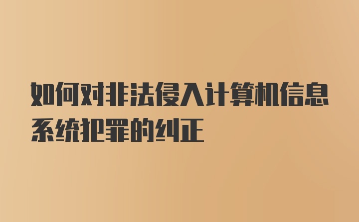 如何对非法侵入计算机信息系统犯罪的纠正