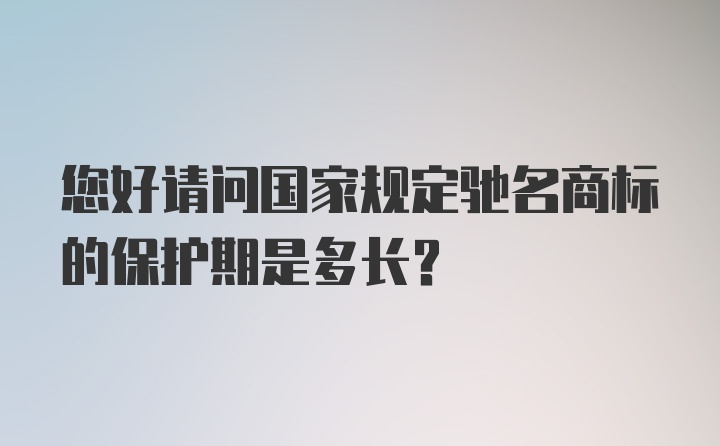 您好请问国家规定驰名商标的保护期是多长？