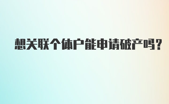 想关联个体户能申请破产吗？