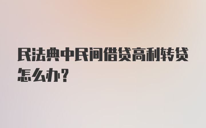 民法典中民间借贷高利转贷怎么办？