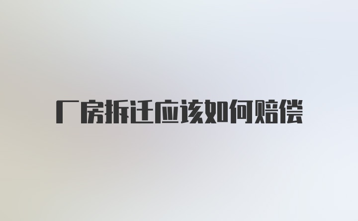 厂房拆迁应该如何赔偿