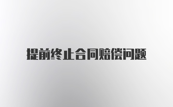 提前终止合同赔偿问题