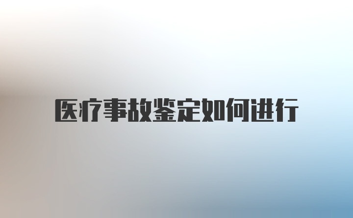 医疗事故鉴定如何进行