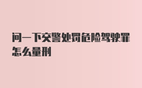 问一下交警处罚危险驾驶罪怎么量刑