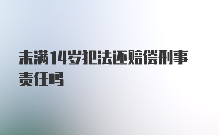 未满14岁犯法还赔偿刑事责任吗