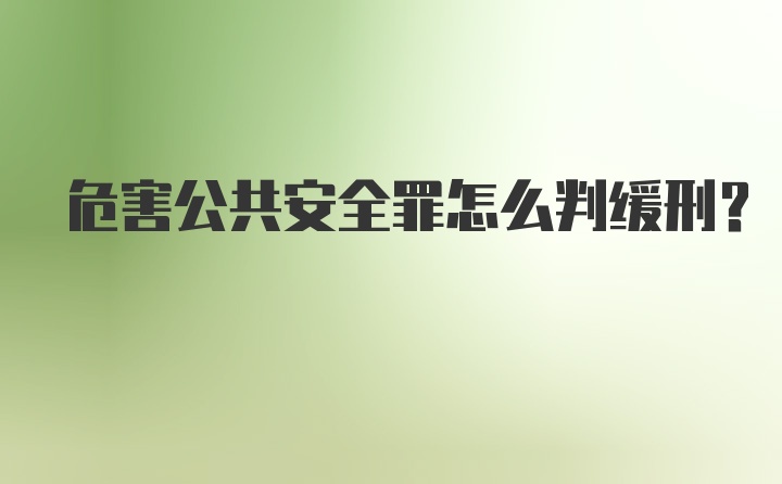 危害公共安全罪怎么判缓刑?