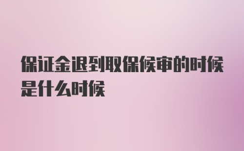 保证金退到取保候审的时候是什么时候