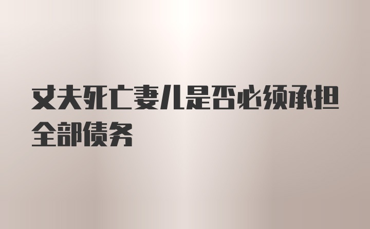 丈夫死亡妻儿是否必须承担全部债务