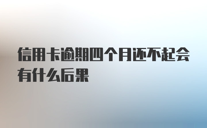 信用卡逾期四个月还不起会有什么后果