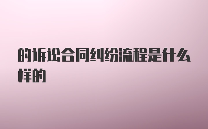 的诉讼合同纠纷流程是什么样的