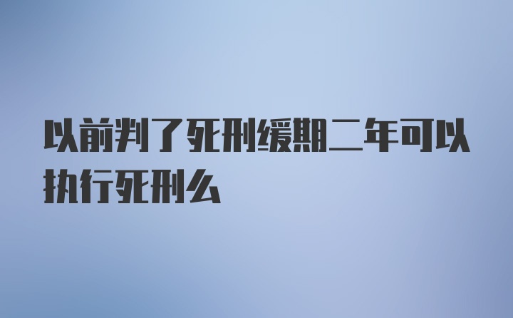 以前判了死刑缓期二年可以执行死刑么