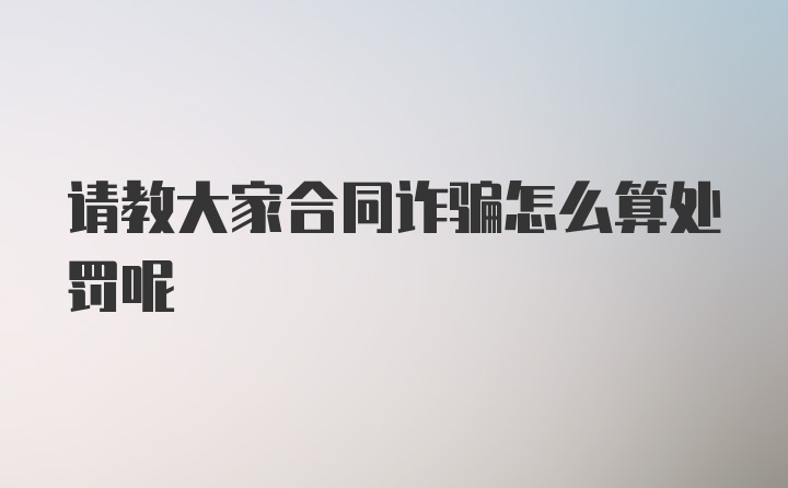 请教大家合同诈骗怎么算处罚呢