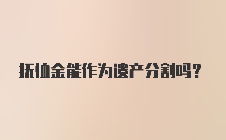 抚恤金能作为遗产分割吗？