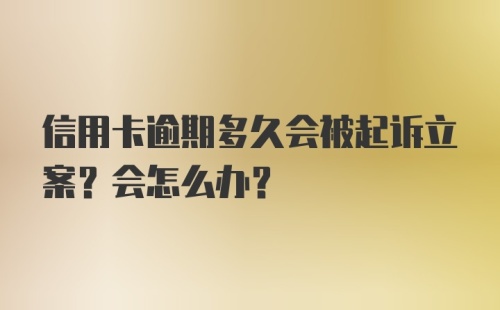 信用卡逾期多久会被起诉立案？会怎么办？