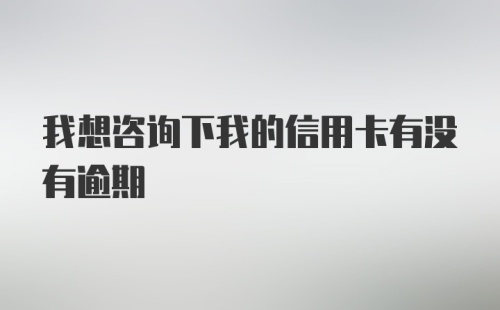 我想咨询下我的信用卡有没有逾期