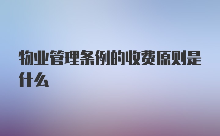 物业管理条例的收费原则是什么