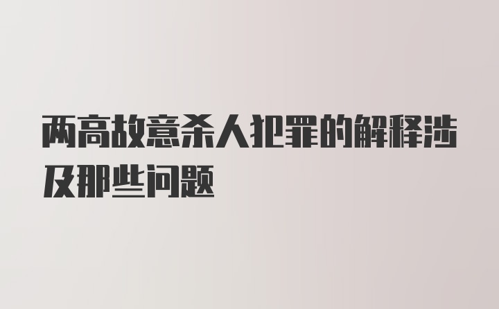 两高故意杀人犯罪的解释涉及那些问题