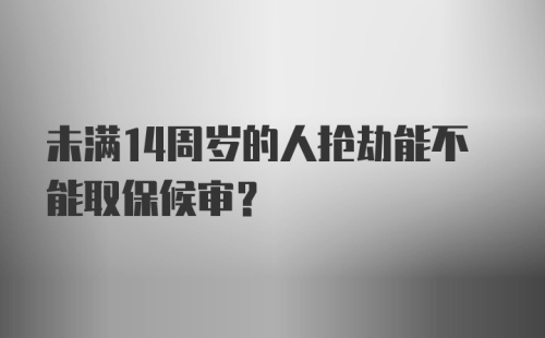 未满14周岁的人抢劫能不能取保候审？