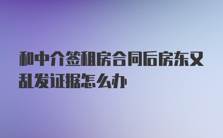 和中介签租房合同后房东又乱发证据怎么办