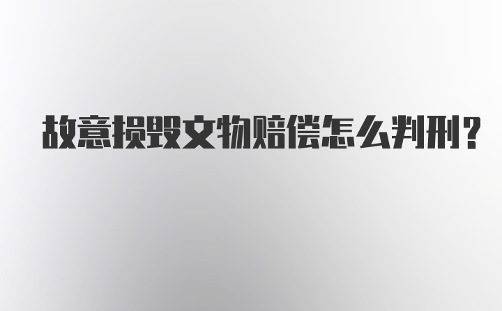 故意损毁文物赔偿怎么判刑？