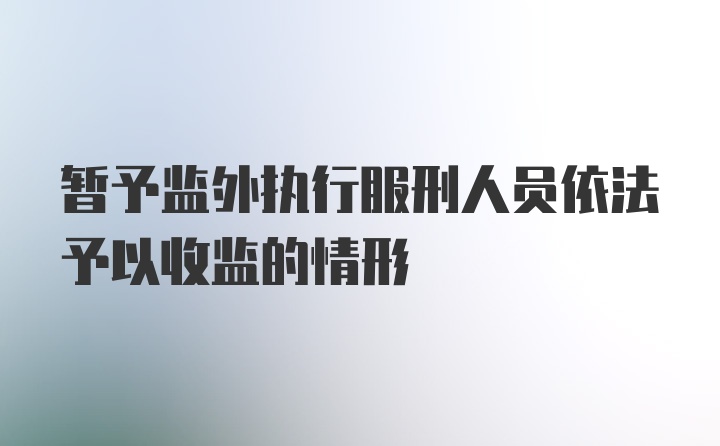 暂予监外执行服刑人员依法予以收监的情形