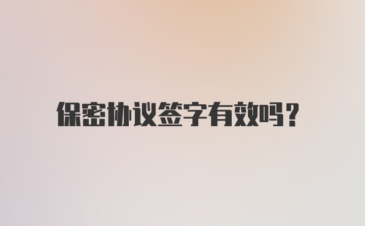 保密协议签字有效吗？