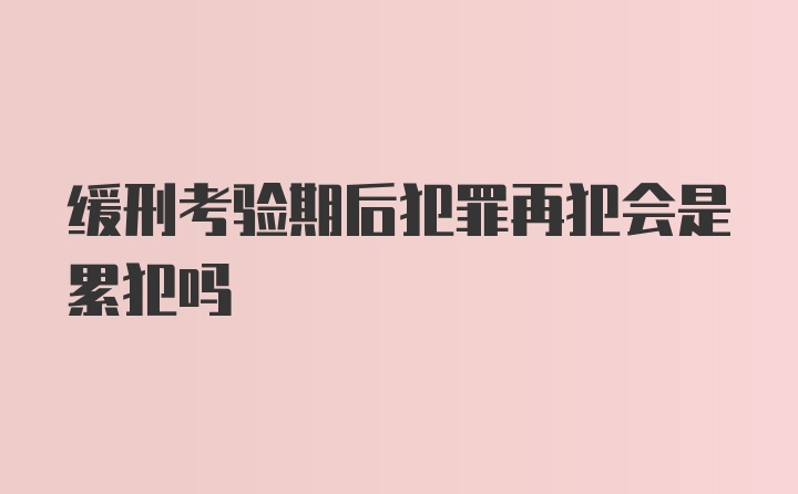 缓刑考验期后犯罪再犯会是累犯吗