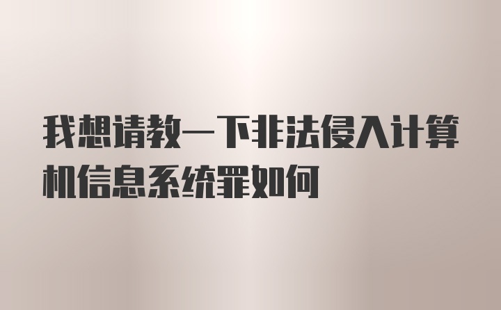 我想请教一下非法侵入计算机信息系统罪如何