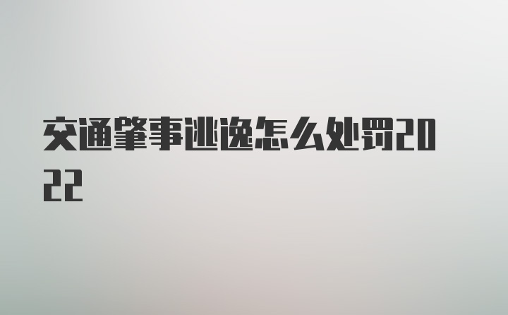 交通肇事逃逸怎么处罚2022