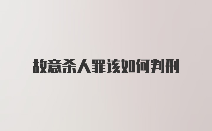 故意杀人罪该如何判刑